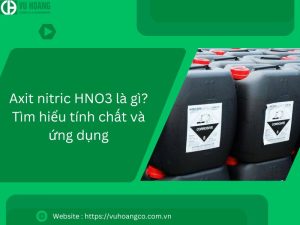 Axit nitric HNO3 là gì? Tìm hiểu tính chất và ứng dụng