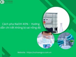 Cách pha NaOH 40% - Hướng dẫn chi tiết tránh sai nồng độ 