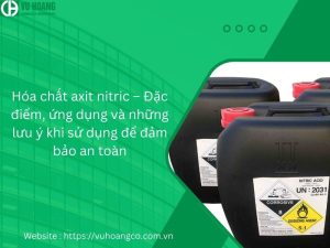 Hóa chất axit nitric – Đặc điểm, ứng dụng và lưu ý khi sử dụng 