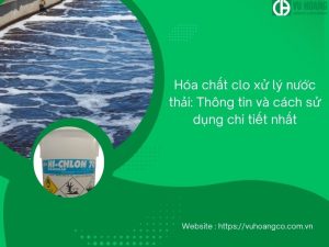 Hóa chất clo xử lý nước thải: Thông tin và cách sử dụng chi tiết nhất